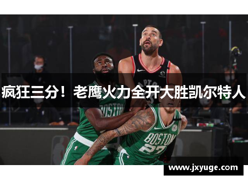 疯狂三分！老鹰火力全开大胜凯尔特人