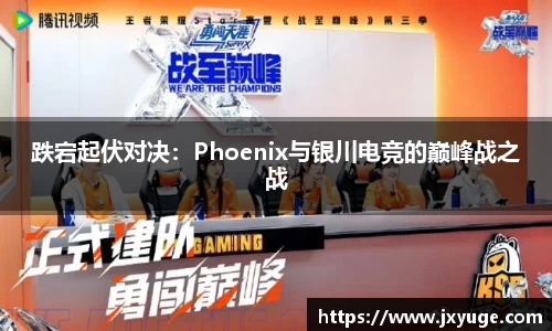 跌宕起伏对决：Phoenix与银川电竞的巅峰战之战